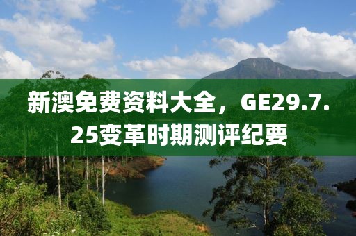 新澳免费资料大全，GE29.7.25变革时期测评纪要