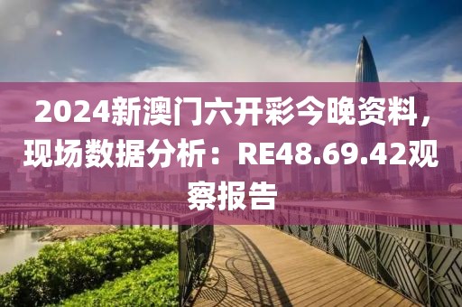 2024新澳门六开彩今晚资料，现场数据分析：RE48.69.42观察报告