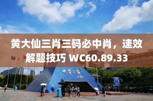 黄大仙三肖三码必中肖，速效解题技巧 WC60.89.33