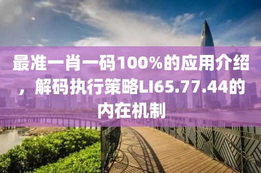 最准一肖一码100%的应用介绍，解码执行策略LI65.77.44的内在机制