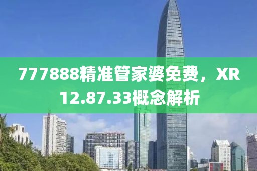 777888精准管家婆免费，XR12.87.33概念解析