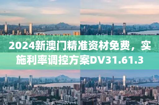 2024新澳门精准资材免费，实施利率调控方案DV31.61.3
