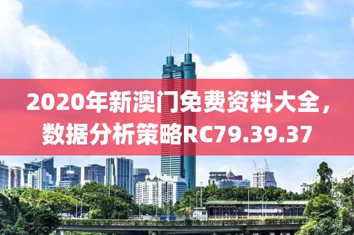 2020年新澳门免费资料大全，数据分析策略RC79.39.37