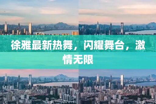 徐雅最新热舞，闪耀舞台，激情无限