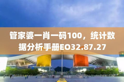 管家婆一肖一码100，统计数据分析手册EO32.87.27