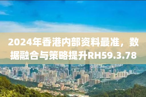 2024年香港内部资料最准，数据融合与策略提升RH59.3.78