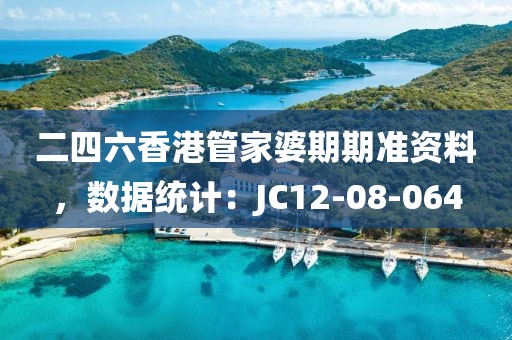 二四六香港管家婆期期准资料，数据统计：JC12-08-064