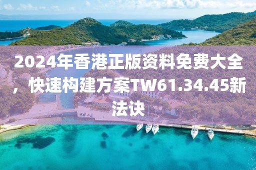 2024年香港正版资料免费大全，快速构建方案TW61.34.45新法诀
