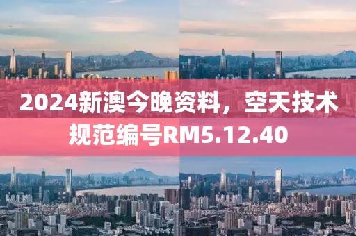 2024新澳今晚资料，空天技术规范编号RM5.12.40