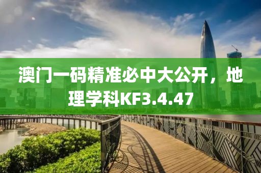 澳门一码精准必中大公开，地理学科KF3.4.47
