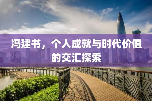 冯建书，个人成就与时代价值的交汇探索