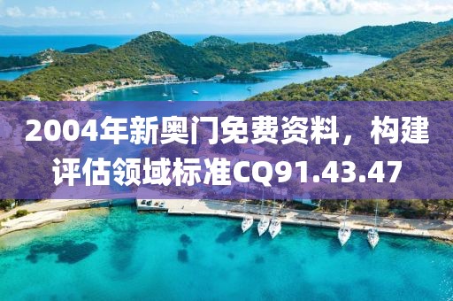 2004年新奥门免费资料，构建评估领域标准CQ91.43.47
