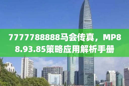 7777788888马会传真，MP88.93.85策略应用解析手册