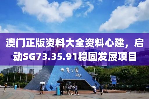 澳门正版资料大全资料心建，启动SG73.35.91稳固发展项目