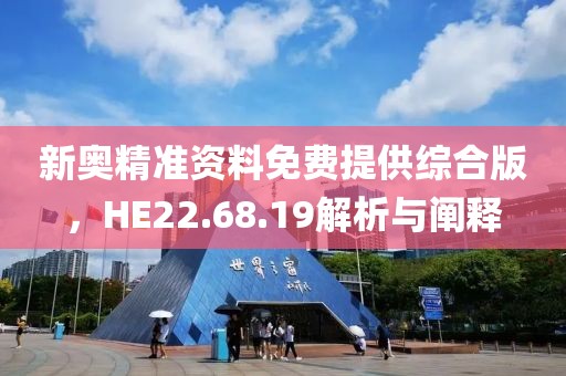 新奥精准资料免费提供综合版，HE22.68.19解析与阐释