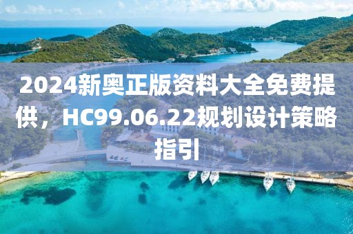 2024新奥正版资料大全免费提供，HC99.06.22规划设计策略指引