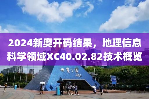 2024新奥开码结果，地理信息科学领域XC40.02.82技术概览