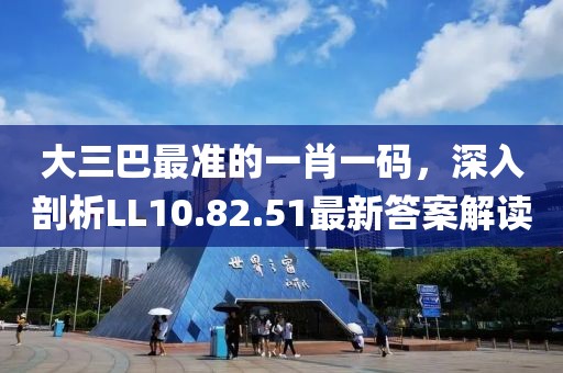 大三巴最准的一肖一码，深入剖析LL10.82.51最新答案解读