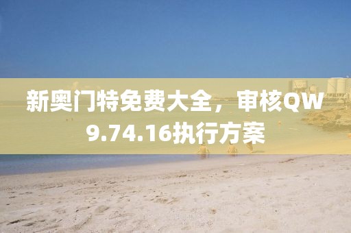 新奥门特免费大全，审核QW9.74.16执行方案