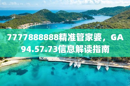 7777888888精准管家婆，GA94.57.73信息解读指南