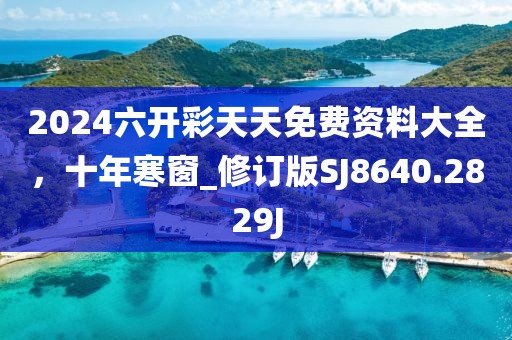 2024六开彩天天免费资料大全，十年寒窗_修订版SJ8640.2829J