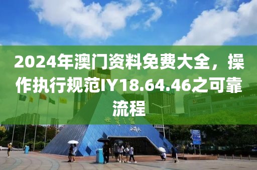 2024年澳门资料免费大全，操作执行规范IY18.64.46之可靠流程