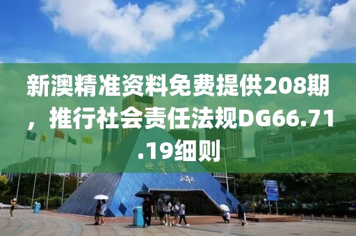 新澳精准资料免费提供208期，推行社会责任法规DG66.71.19细则