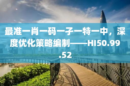 最准一肖一码一孑一特一中，深度优化策略编制——HI50.99.52