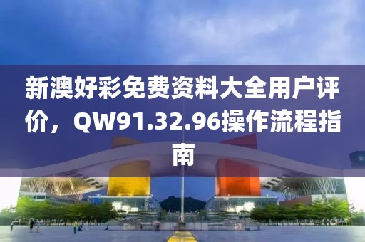 新澳好彩免费资料大全用户评价，QW91.32.96操作流程指南
