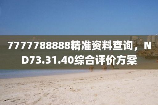 7777788888精准资料查询，ND73.31.40综合评价方案