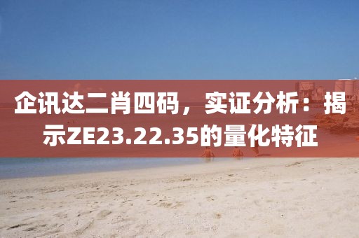 企讯达二肖四码，实证分析：揭示ZE23.22.35的量化特征