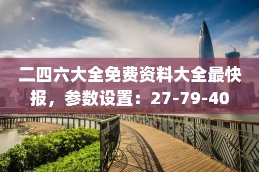 二四六大全免费资料大全最快报，参数设置：27-79-40