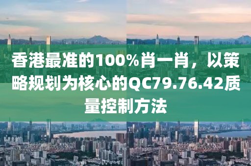 香港最准的100%肖一肖，以策略规划为核心的QC79.76.42质量控制方法