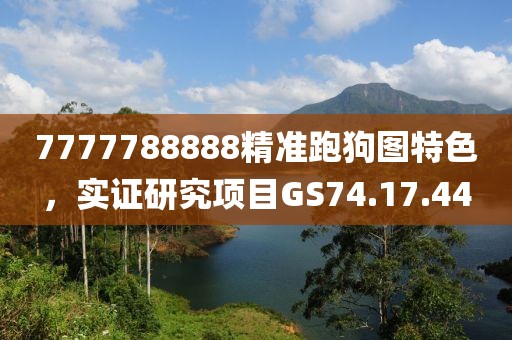 7777788888精准跑狗图特色，实证研究项目GS74.17.44