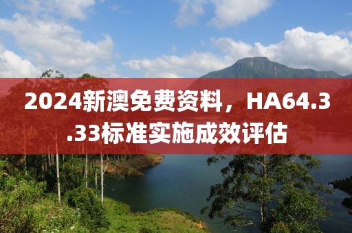 2024新澳免费资料，HA64.3.33标准实施成效评估