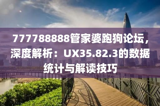 777788888管家婆跑狗论坛，深度解析：UX35.82.3的数据统计与解读技巧
