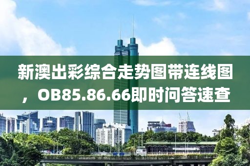 新澳出彩综合走势图带连线图，OB85.86.66即时问答速查