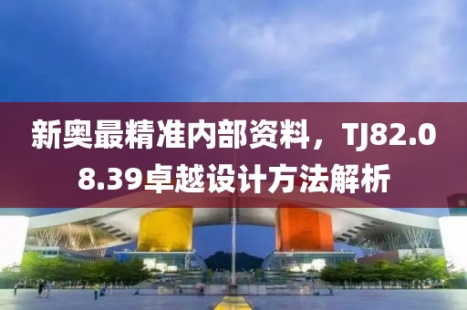 新奥最精准内部资料，TJ82.08.39卓越设计方法解析