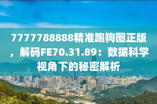 7777788888精准跑狗图正版，解码FE70.31.89：数据科学视角下的秘密解析