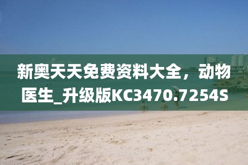 新奥天天免费资料大全，动物医生_升级版KC3470.7254S