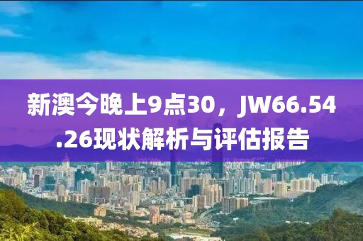 新澳今晚上9点30，JW66.54.26现状解析与评估报告
