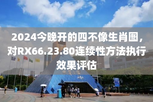 2024今晚开的四不像生肖图，对RX66.23.80连续性方法执行效果评估