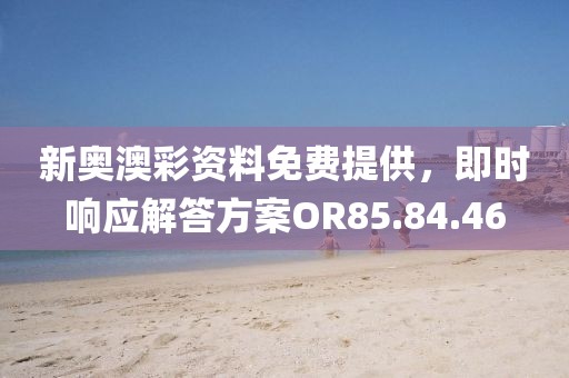新奥澳彩资料免费提供，即时响应解答方案OR85.84.46