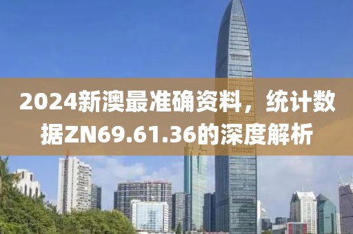 2024新澳最准确资料，统计数据ZN69.61.36的深度解析