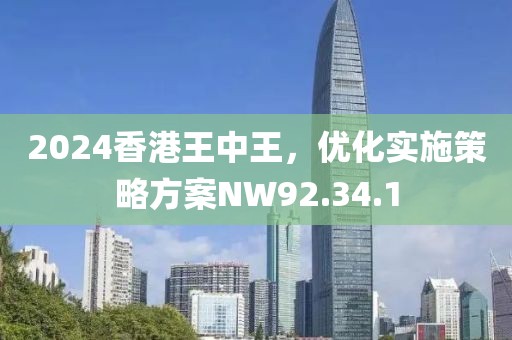 2024香港王中王，优化实施策略方案NW92.34.1