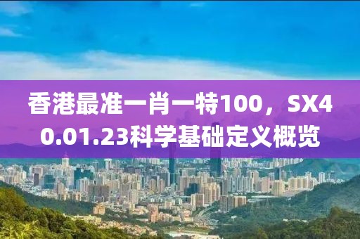 香港最准一肖一特100，SX40.01.23科学基础定义概览