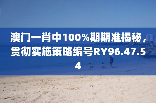 澳门一肖中100%期期准揭秘，贯彻实施策略编号RY96.47.54