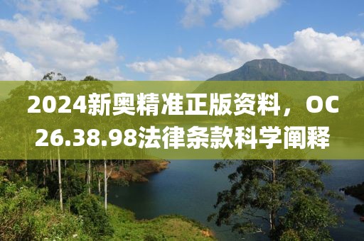 2024新奥精准正版资料，OC26.38.98法律条款科学阐释