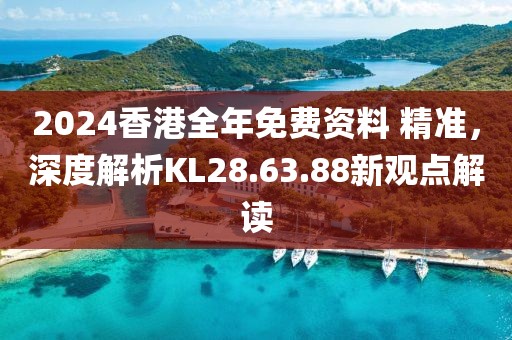 2024香港全年免费资料 精准，深度解析KL28.63.88新观点解读