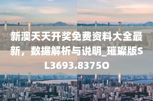 新澳天天开奖免费资料大全最新，数据解析与说明_璀璨版SL3693.8375O